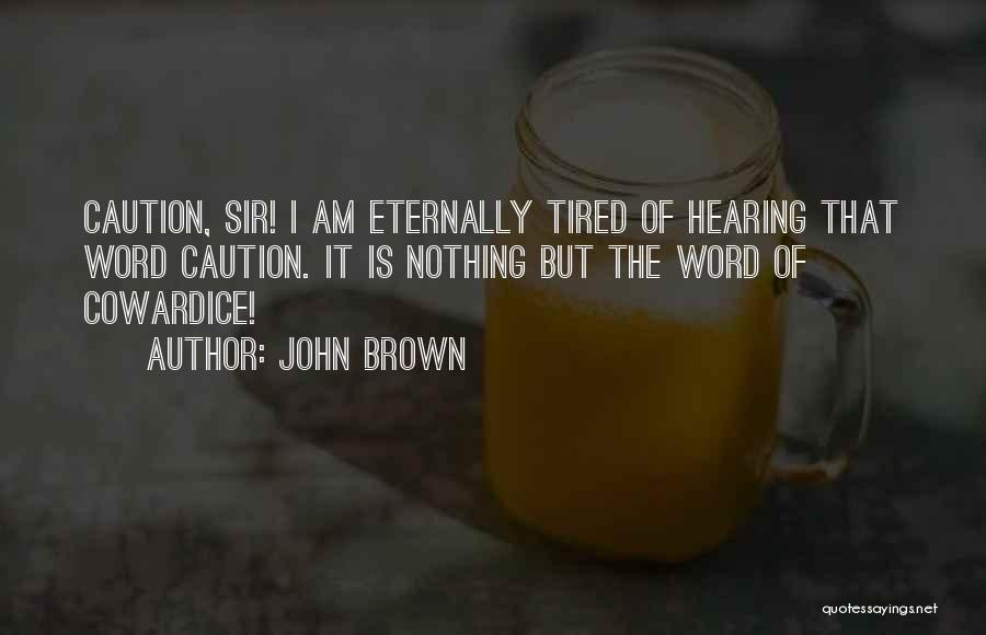 John Brown Quotes: Caution, Sir! I Am Eternally Tired Of Hearing That Word Caution. It Is Nothing But The Word Of Cowardice!