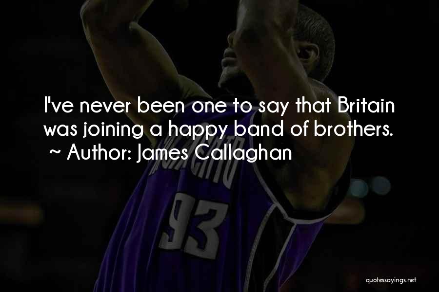 James Callaghan Quotes: I've Never Been One To Say That Britain Was Joining A Happy Band Of Brothers.