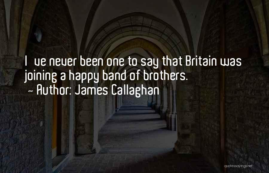 James Callaghan Quotes: I've Never Been One To Say That Britain Was Joining A Happy Band Of Brothers.