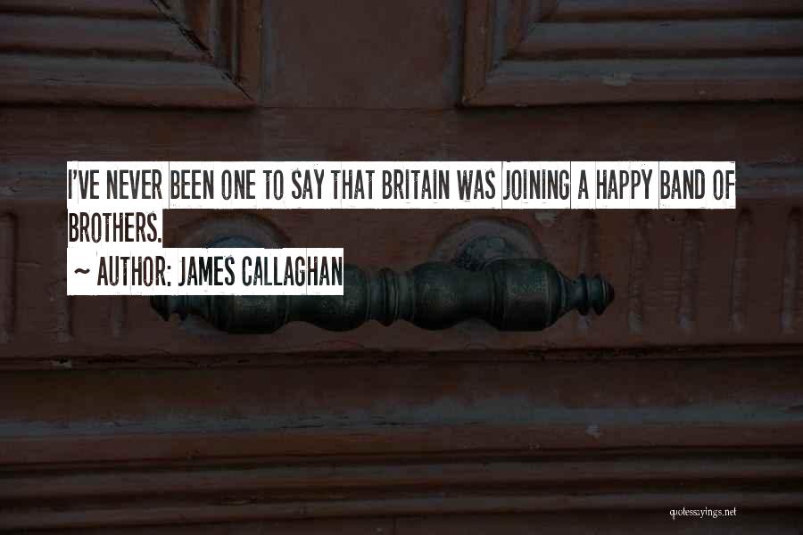 James Callaghan Quotes: I've Never Been One To Say That Britain Was Joining A Happy Band Of Brothers.