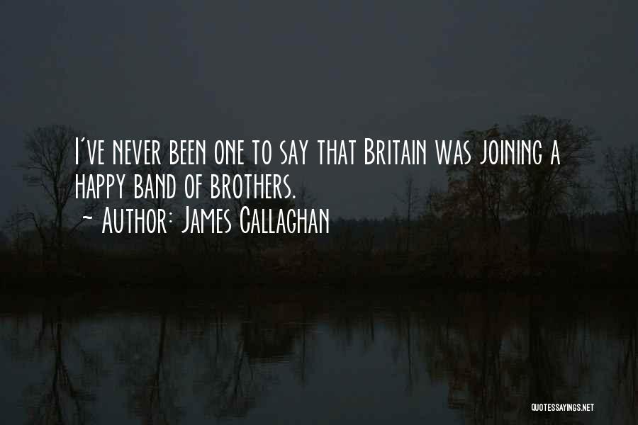James Callaghan Quotes: I've Never Been One To Say That Britain Was Joining A Happy Band Of Brothers.