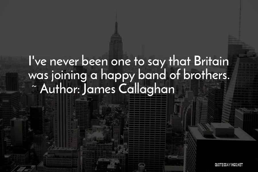 James Callaghan Quotes: I've Never Been One To Say That Britain Was Joining A Happy Band Of Brothers.