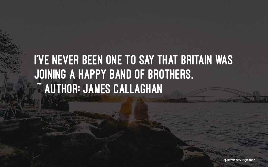 James Callaghan Quotes: I've Never Been One To Say That Britain Was Joining A Happy Band Of Brothers.