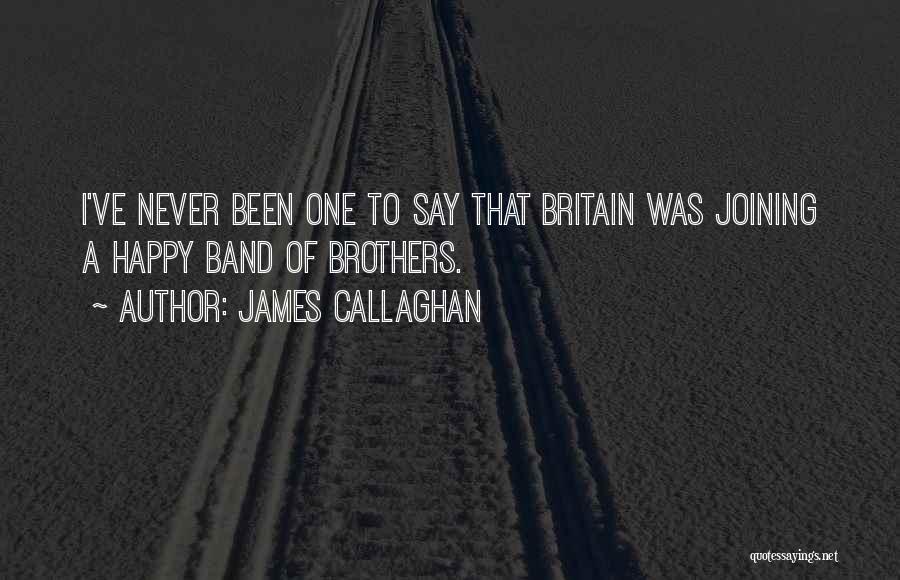 James Callaghan Quotes: I've Never Been One To Say That Britain Was Joining A Happy Band Of Brothers.