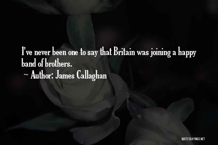 James Callaghan Quotes: I've Never Been One To Say That Britain Was Joining A Happy Band Of Brothers.
