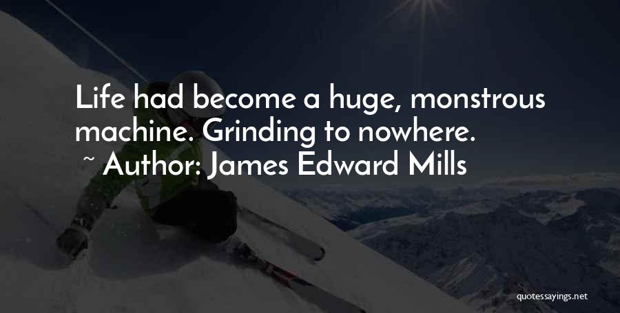 James Edward Mills Quotes: Life Had Become A Huge, Monstrous Machine. Grinding To Nowhere.