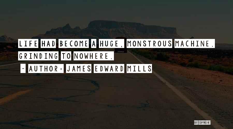 James Edward Mills Quotes: Life Had Become A Huge, Monstrous Machine. Grinding To Nowhere.