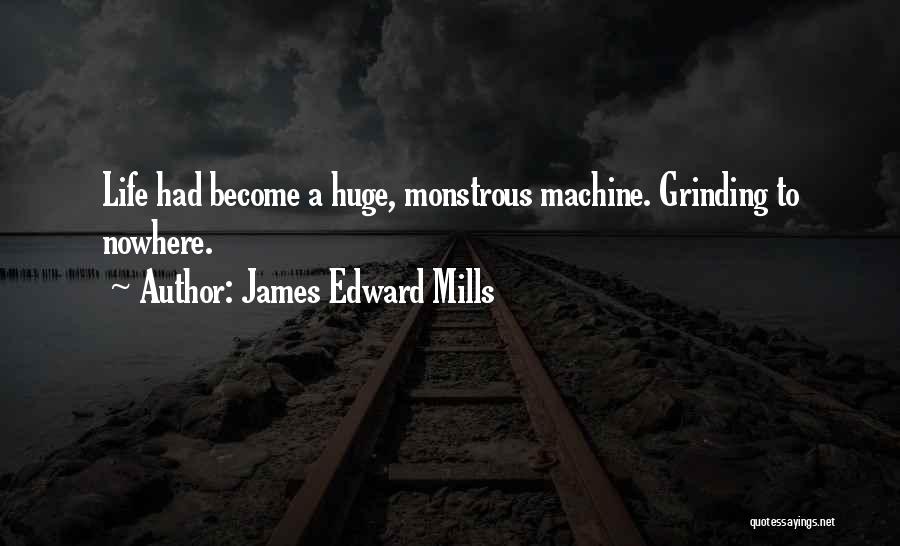 James Edward Mills Quotes: Life Had Become A Huge, Monstrous Machine. Grinding To Nowhere.