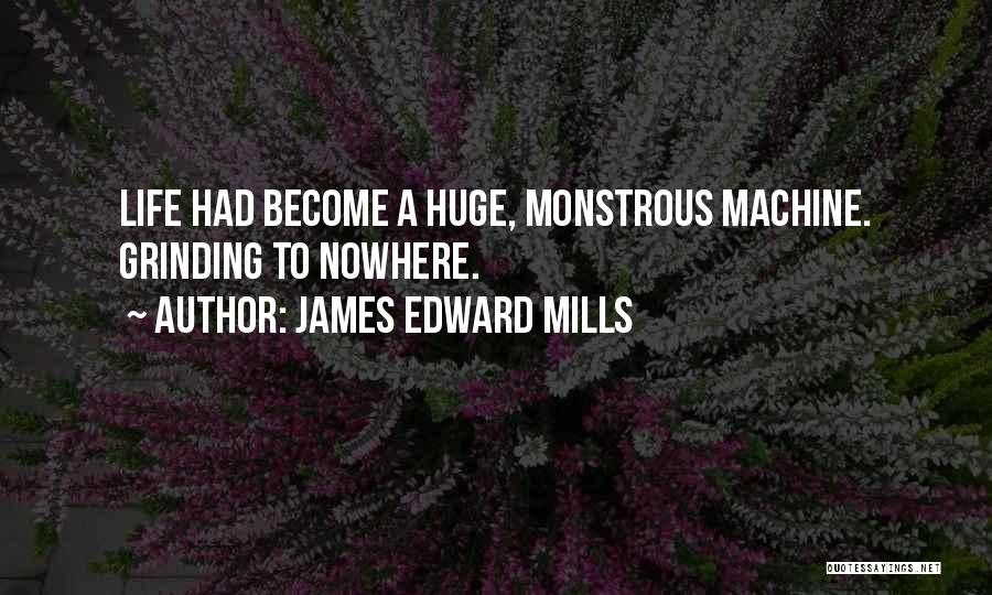 James Edward Mills Quotes: Life Had Become A Huge, Monstrous Machine. Grinding To Nowhere.