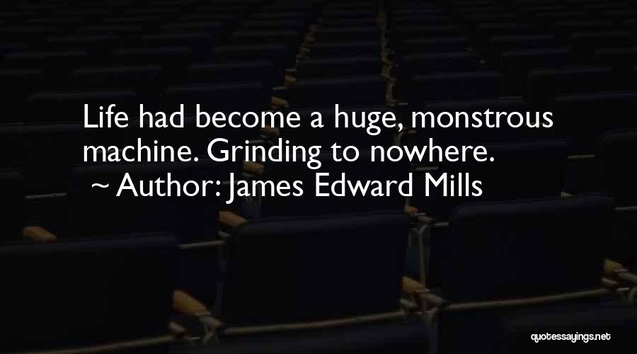 James Edward Mills Quotes: Life Had Become A Huge, Monstrous Machine. Grinding To Nowhere.