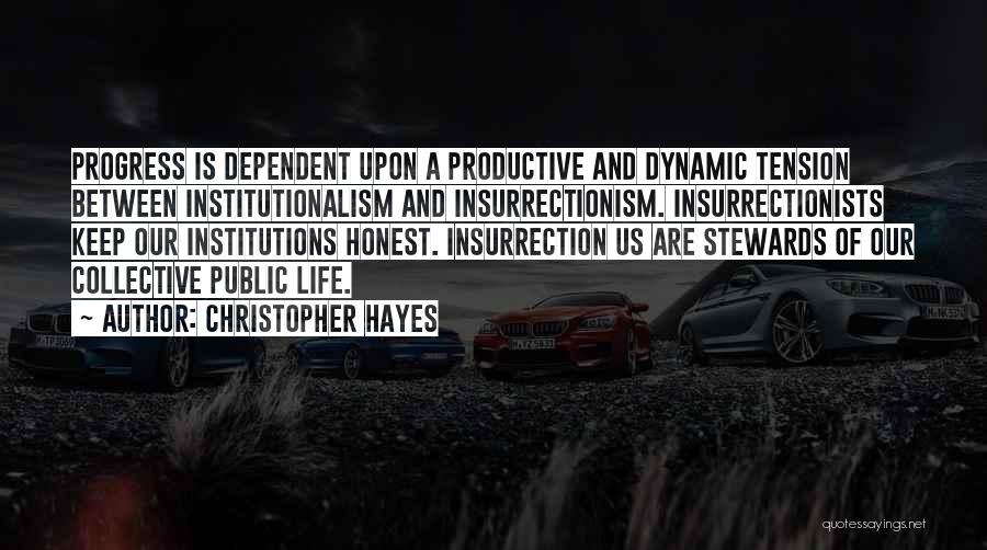 Christopher Hayes Quotes: Progress Is Dependent Upon A Productive And Dynamic Tension Between Institutionalism And Insurrectionism. Insurrectionists Keep Our Institutions Honest. Insurrection Us