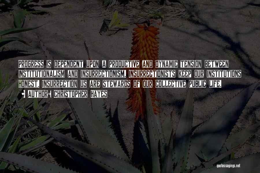 Christopher Hayes Quotes: Progress Is Dependent Upon A Productive And Dynamic Tension Between Institutionalism And Insurrectionism. Insurrectionists Keep Our Institutions Honest. Insurrection Us