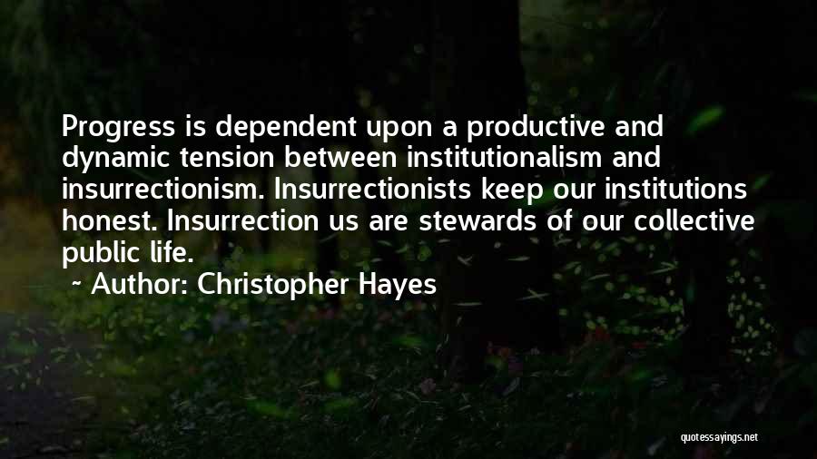 Christopher Hayes Quotes: Progress Is Dependent Upon A Productive And Dynamic Tension Between Institutionalism And Insurrectionism. Insurrectionists Keep Our Institutions Honest. Insurrection Us