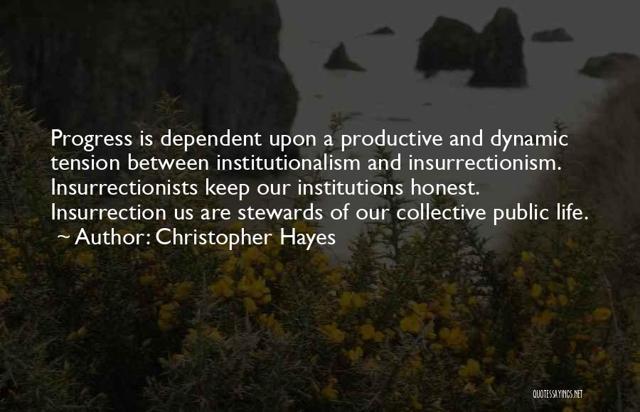 Christopher Hayes Quotes: Progress Is Dependent Upon A Productive And Dynamic Tension Between Institutionalism And Insurrectionism. Insurrectionists Keep Our Institutions Honest. Insurrection Us