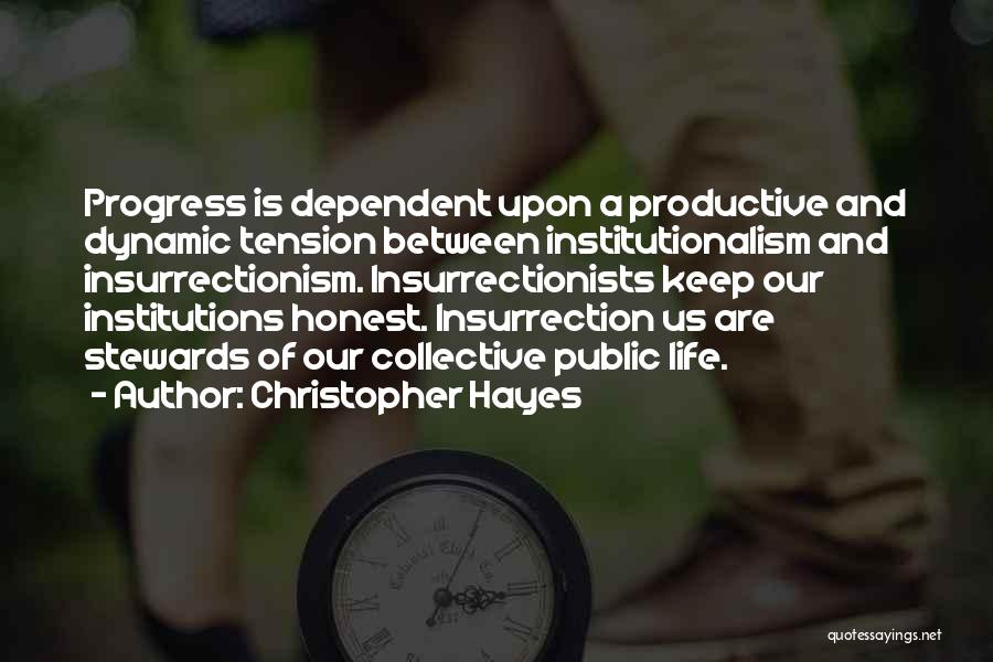 Christopher Hayes Quotes: Progress Is Dependent Upon A Productive And Dynamic Tension Between Institutionalism And Insurrectionism. Insurrectionists Keep Our Institutions Honest. Insurrection Us