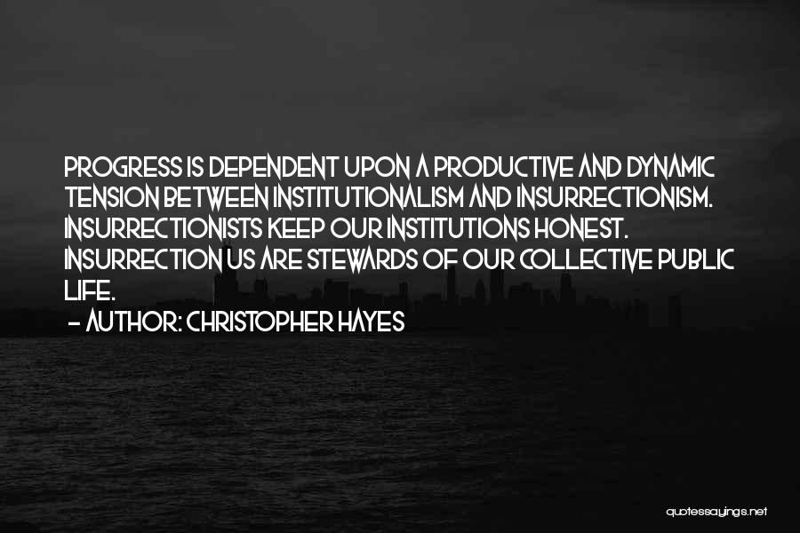 Christopher Hayes Quotes: Progress Is Dependent Upon A Productive And Dynamic Tension Between Institutionalism And Insurrectionism. Insurrectionists Keep Our Institutions Honest. Insurrection Us