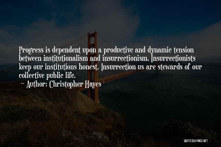 Christopher Hayes Quotes: Progress Is Dependent Upon A Productive And Dynamic Tension Between Institutionalism And Insurrectionism. Insurrectionists Keep Our Institutions Honest. Insurrection Us