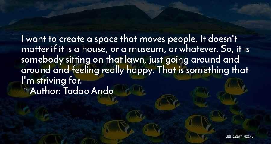 Tadao Ando Quotes: I Want To Create A Space That Moves People. It Doesn't Matter If It Is A House, Or A Museum,