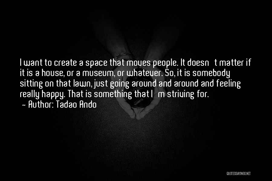 Tadao Ando Quotes: I Want To Create A Space That Moves People. It Doesn't Matter If It Is A House, Or A Museum,