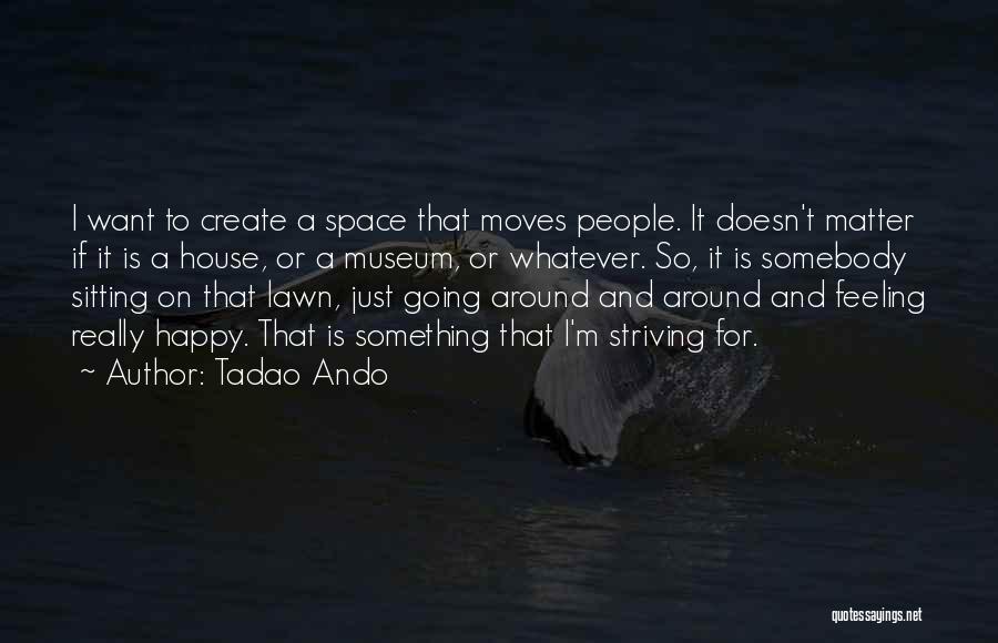 Tadao Ando Quotes: I Want To Create A Space That Moves People. It Doesn't Matter If It Is A House, Or A Museum,