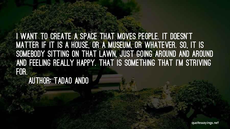 Tadao Ando Quotes: I Want To Create A Space That Moves People. It Doesn't Matter If It Is A House, Or A Museum,