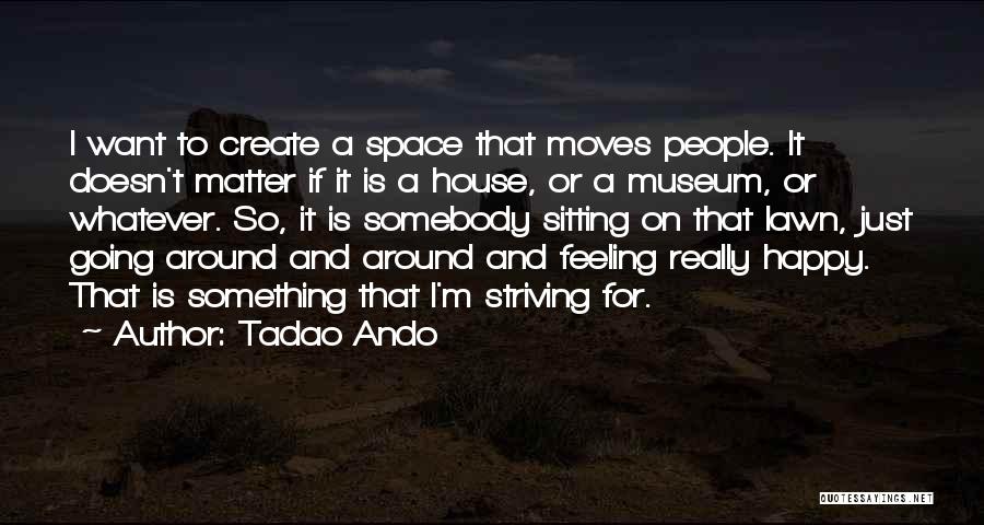 Tadao Ando Quotes: I Want To Create A Space That Moves People. It Doesn't Matter If It Is A House, Or A Museum,