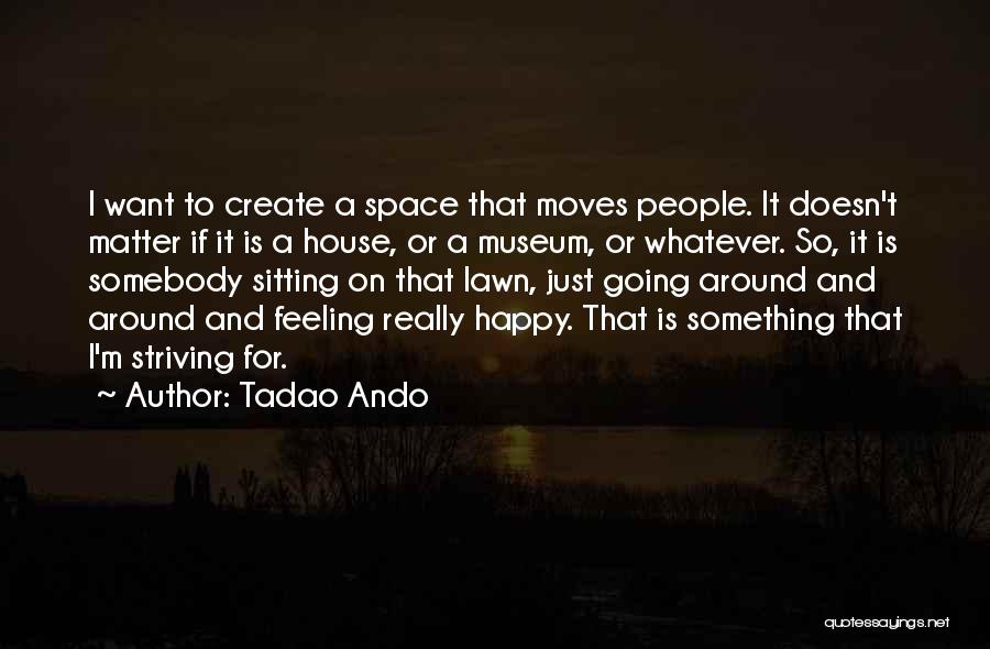 Tadao Ando Quotes: I Want To Create A Space That Moves People. It Doesn't Matter If It Is A House, Or A Museum,