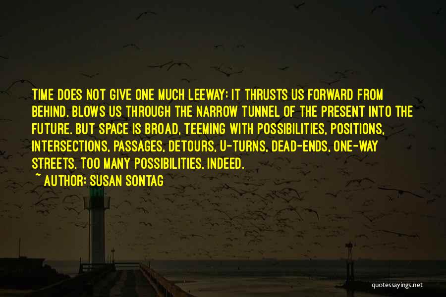 Susan Sontag Quotes: Time Does Not Give One Much Leeway: It Thrusts Us Forward From Behind, Blows Us Through The Narrow Tunnel Of