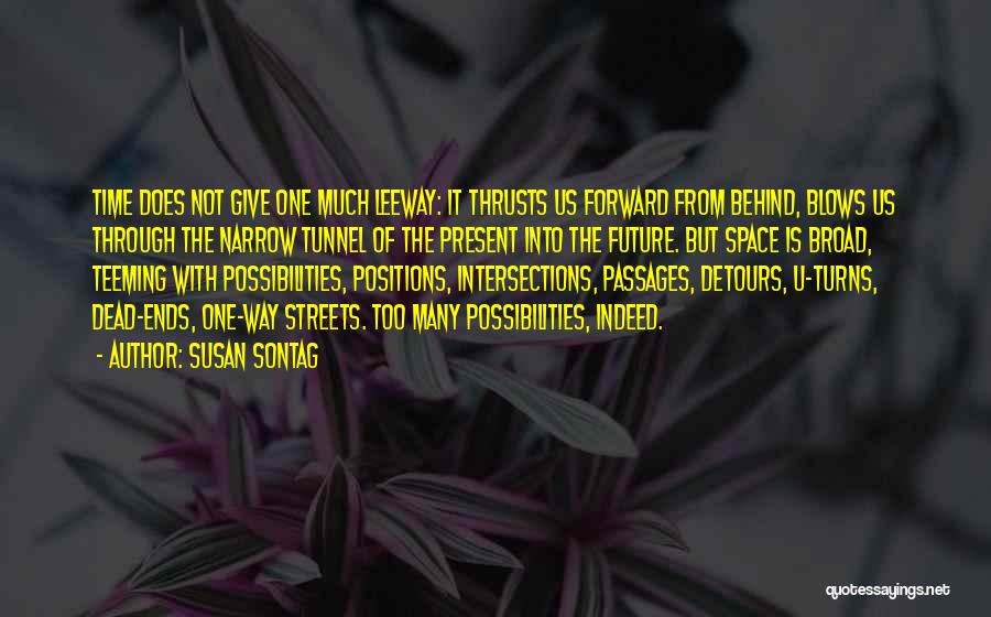 Susan Sontag Quotes: Time Does Not Give One Much Leeway: It Thrusts Us Forward From Behind, Blows Us Through The Narrow Tunnel Of