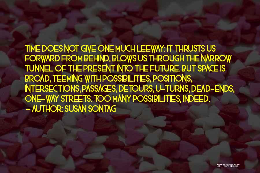 Susan Sontag Quotes: Time Does Not Give One Much Leeway: It Thrusts Us Forward From Behind, Blows Us Through The Narrow Tunnel Of