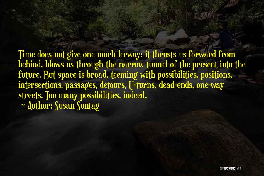 Susan Sontag Quotes: Time Does Not Give One Much Leeway: It Thrusts Us Forward From Behind, Blows Us Through The Narrow Tunnel Of