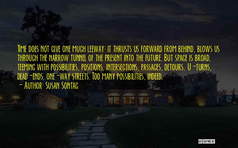 Susan Sontag Quotes: Time Does Not Give One Much Leeway: It Thrusts Us Forward From Behind, Blows Us Through The Narrow Tunnel Of