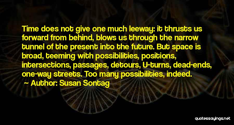Susan Sontag Quotes: Time Does Not Give One Much Leeway: It Thrusts Us Forward From Behind, Blows Us Through The Narrow Tunnel Of