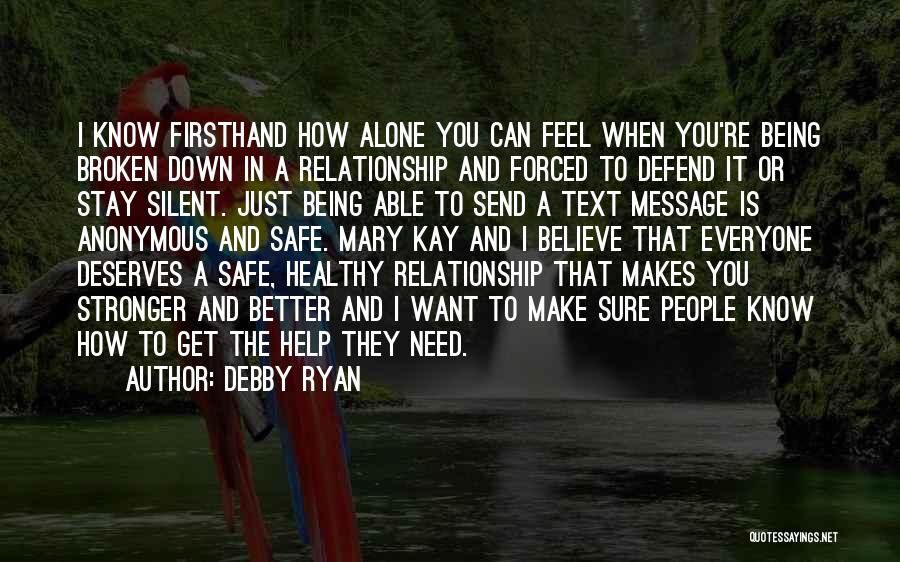 Debby Ryan Quotes: I Know Firsthand How Alone You Can Feel When You're Being Broken Down In A Relationship And Forced To Defend