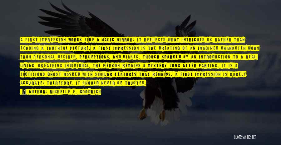 Richelle E. Goodrich Quotes: A First Impression Works Like A Magic Mirror; It Reflects What Intrigues Us Rather Than Echoing A Truthful Picture. A