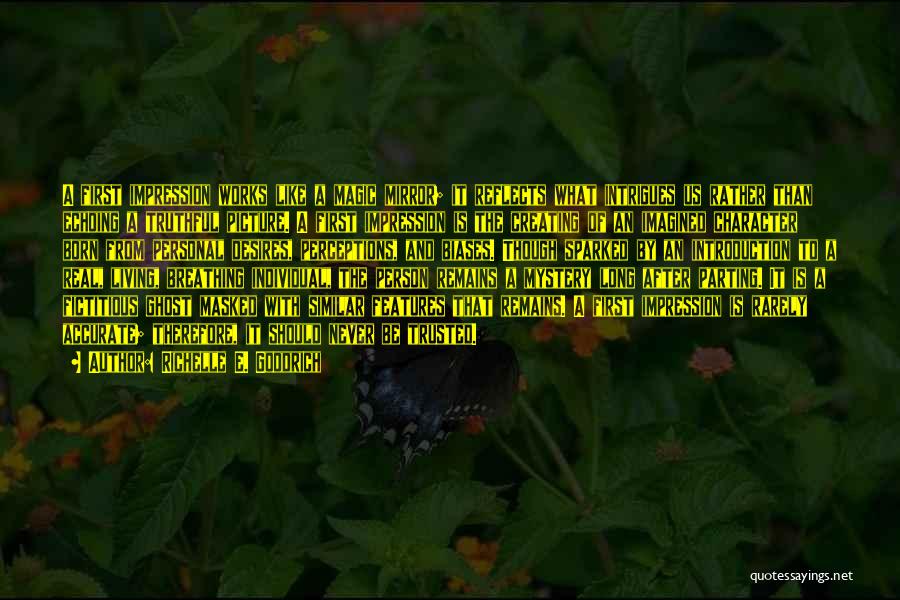Richelle E. Goodrich Quotes: A First Impression Works Like A Magic Mirror; It Reflects What Intrigues Us Rather Than Echoing A Truthful Picture. A