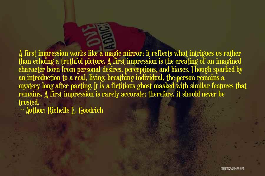 Richelle E. Goodrich Quotes: A First Impression Works Like A Magic Mirror; It Reflects What Intrigues Us Rather Than Echoing A Truthful Picture. A