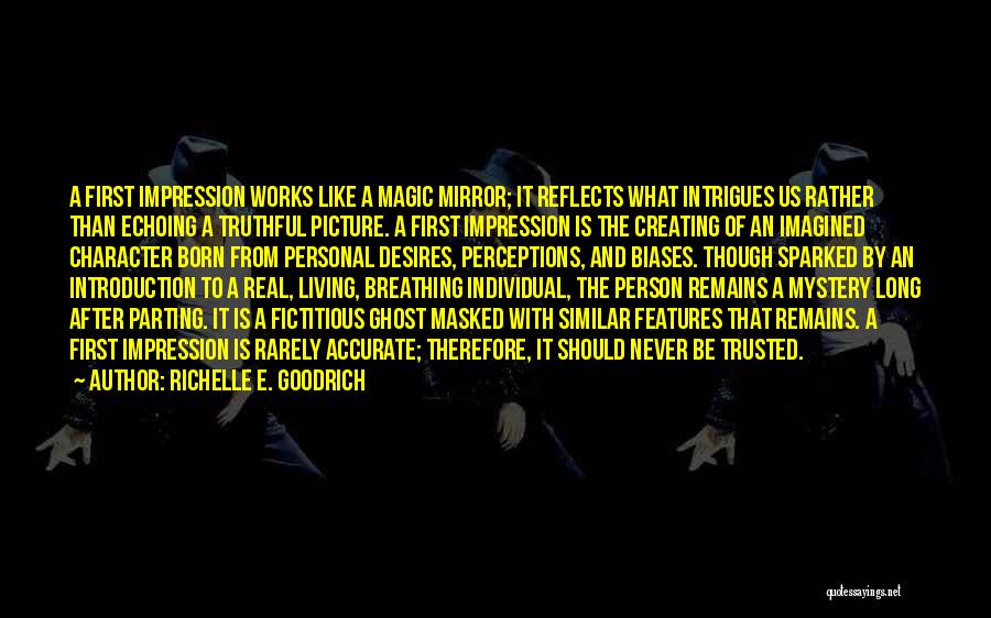 Richelle E. Goodrich Quotes: A First Impression Works Like A Magic Mirror; It Reflects What Intrigues Us Rather Than Echoing A Truthful Picture. A