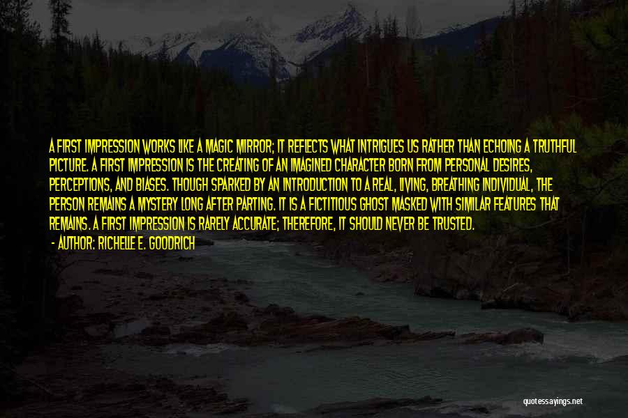 Richelle E. Goodrich Quotes: A First Impression Works Like A Magic Mirror; It Reflects What Intrigues Us Rather Than Echoing A Truthful Picture. A