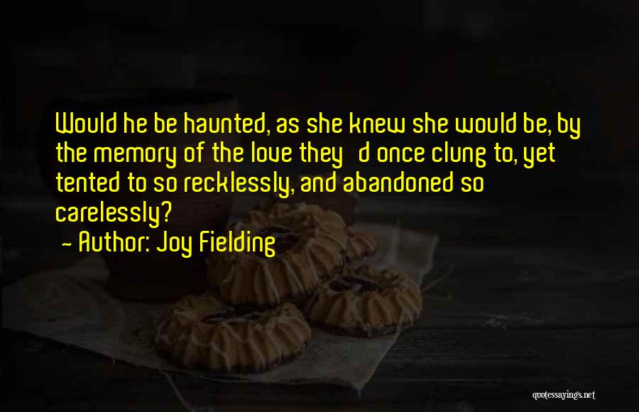 Joy Fielding Quotes: Would He Be Haunted, As She Knew She Would Be, By The Memory Of The Love They'd Once Clung To,