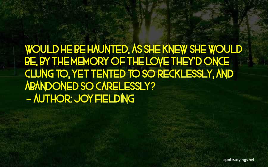 Joy Fielding Quotes: Would He Be Haunted, As She Knew She Would Be, By The Memory Of The Love They'd Once Clung To,
