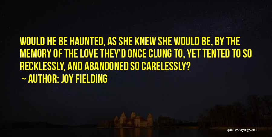Joy Fielding Quotes: Would He Be Haunted, As She Knew She Would Be, By The Memory Of The Love They'd Once Clung To,