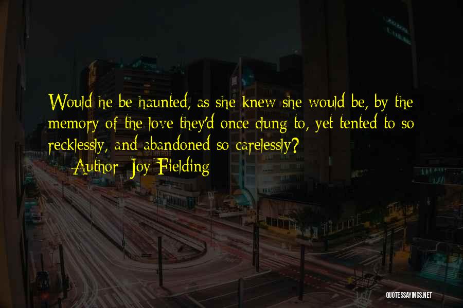 Joy Fielding Quotes: Would He Be Haunted, As She Knew She Would Be, By The Memory Of The Love They'd Once Clung To,