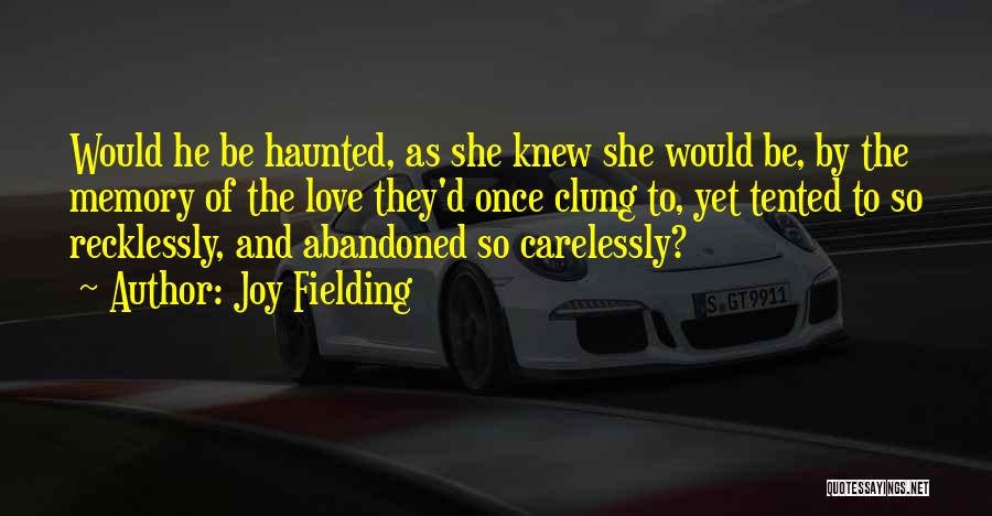 Joy Fielding Quotes: Would He Be Haunted, As She Knew She Would Be, By The Memory Of The Love They'd Once Clung To,