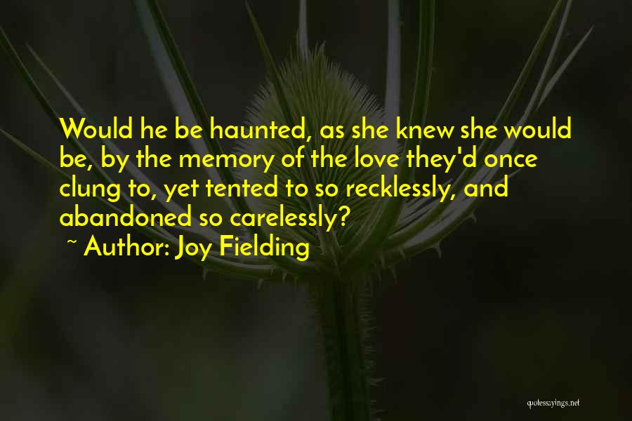 Joy Fielding Quotes: Would He Be Haunted, As She Knew She Would Be, By The Memory Of The Love They'd Once Clung To,