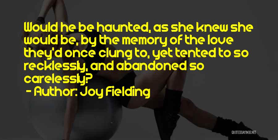 Joy Fielding Quotes: Would He Be Haunted, As She Knew She Would Be, By The Memory Of The Love They'd Once Clung To,