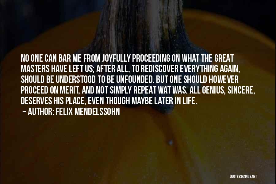 Felix Mendelssohn Quotes: No One Can Bar Me From Joyfully Proceeding On What The Great Masters Have Left Us; After All, To Rediscover