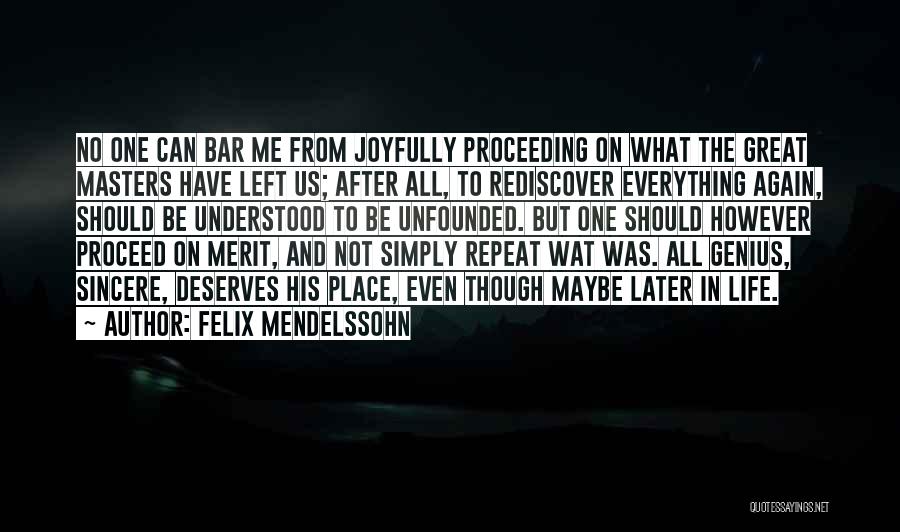Felix Mendelssohn Quotes: No One Can Bar Me From Joyfully Proceeding On What The Great Masters Have Left Us; After All, To Rediscover