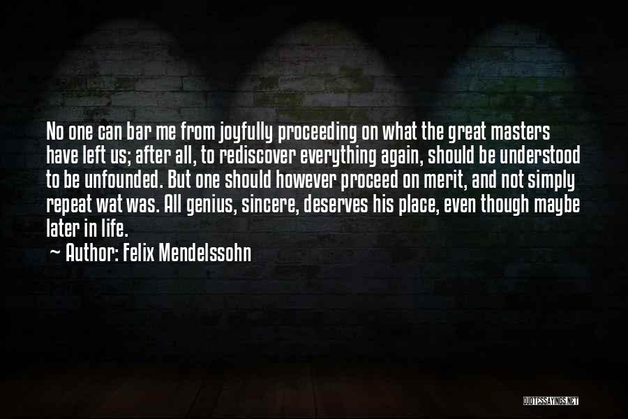 Felix Mendelssohn Quotes: No One Can Bar Me From Joyfully Proceeding On What The Great Masters Have Left Us; After All, To Rediscover