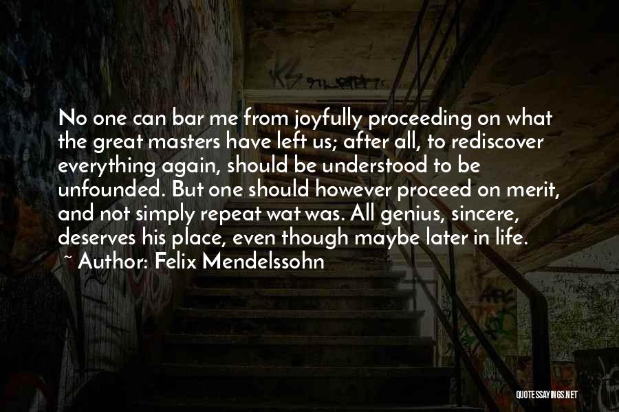 Felix Mendelssohn Quotes: No One Can Bar Me From Joyfully Proceeding On What The Great Masters Have Left Us; After All, To Rediscover